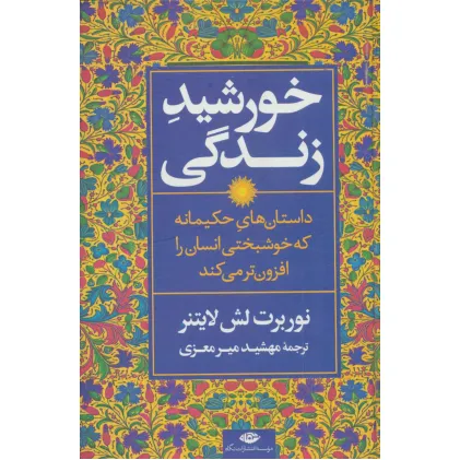 کتاب خورشید زندگی (داستان های حکیمانه که خوشبختی انسان را افزون تر می کند)