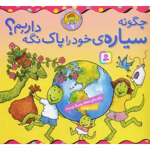 کتاب بهتر زندگی کنیم 7 (چگونه سیاره ی خود را پاک نگه داریم؟)،(16*16)