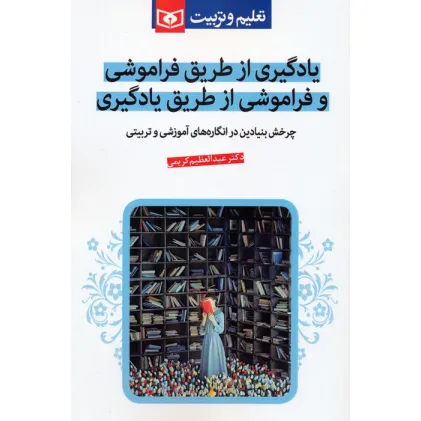کتاب یادگیری از طریق فراموشی و فراموشی از طریق یادگیری (چرخش بنیادین در انگاره های آموزشی و تربیتی)