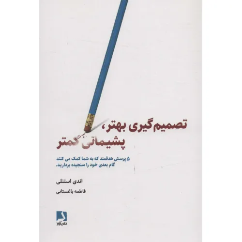 کتاب تصمیم گیری بهتر،پشیمانی کمتر (5 پرسش هدفمند که به شما کمک می کنند گام بعدی خود را سنجیده بردارید)