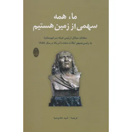 کتاب ما،همه سهمی از زمین هستیم (سخنان سیاتل (رییس قبیله سرخپوستان) به رییس جمهور آمریکا در سال 1855)