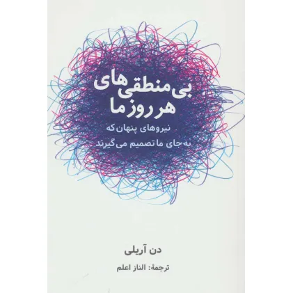 کتاب بی منطقی های هر روز ما (نیروهای پنهان که به جای ما تصمیم می گیرند) کتاب بی منطقی های هر روز ما (نیروهای پنهان که به جای ما تصمیم می گیرند)