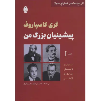 کتاب پیشینیان بزرگ من 1:اشتاینیتز،لاسکر،کاپا بلانکا،آلخین (تاریخ معاصر شطرنج جهان)
