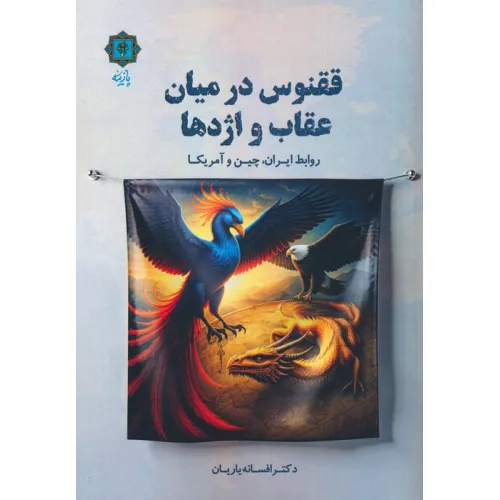 کتاب ققنوس در میان عقاب ها و اژدها (روابط ایران،چین و آمریکا)