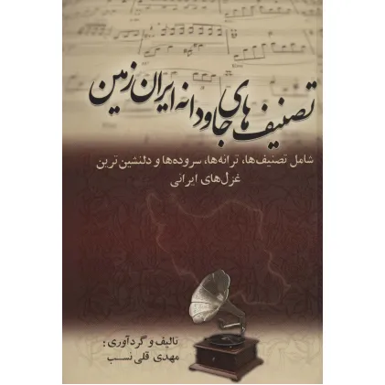 کتاب تصنیف های جاودانه ایران زمین (شامل تصنیف ها،ترانه ها،سروده ها و دلنشین ترین غزل های ایرانی)