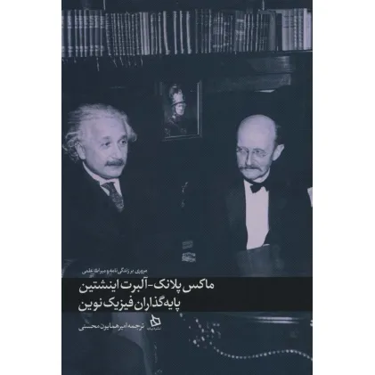 کتاب ماکس پلانک-آلبرت اینشتین پایه گذاران فیزیک نوین (مروری بر زندگی نامه و میراث علمی)