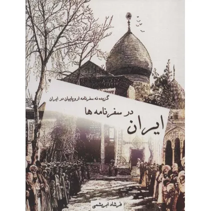 کتاب ایران در سفرنامه ها (گزیده نه سفرنامه اروپاییان در ایران)