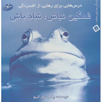 کتاب غمگین نباش،شاد باش:درس هایی برای رهایی از افسردگی (زندگی به زبان ساده... 5)
