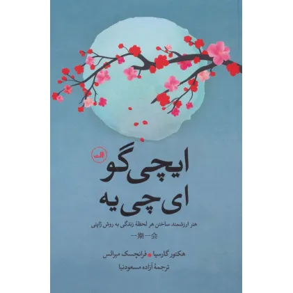 کتاب ایچی گو ای چی یه (هنر ارزشمند ساختن هر لحظه زندگی به روش ژاپنی) کتاب ایچی گو ای چی یه (هنر ارزشمند ساختن هر لحظه زندگی به روش ژاپنی)