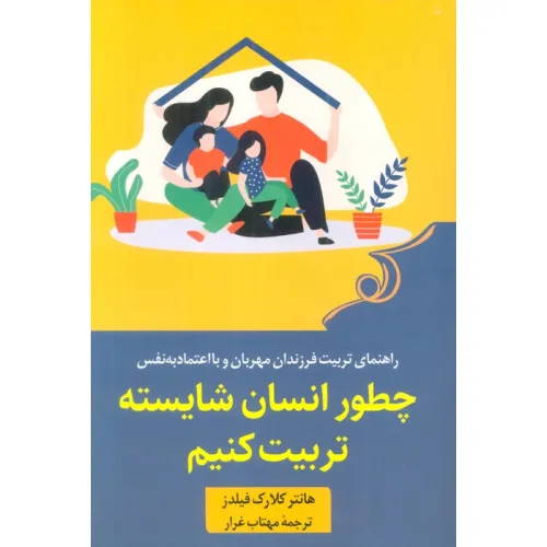 کتاب چطور انسان شایسته تربیت کنیم (راهنمای تربیت فرزندان مهربان و با اعتماد به نفس)
