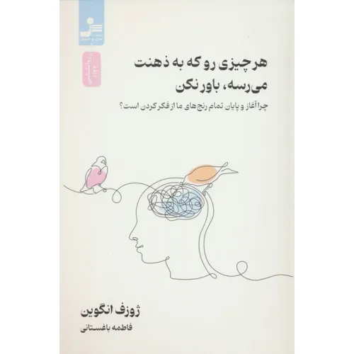 کتاب هر چیزی رو که به ذهنت می رسه،باور نکن (چرا آغاز و پایان رنج های ما از فکر کردن است؟)
