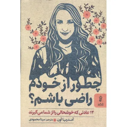 کتاب چطور از خودم راضی باشم؟ (14 عادتی که خوشحالی را از شما می گیرند)
