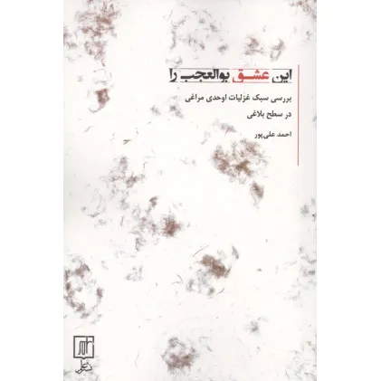 کتاب این عشق بوالعجب را (بررسی سبک غزلیات اوحدی مراغی در سطح بلاغی)