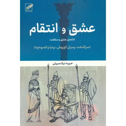 کتاب عشق و انتقام:ادامه عشق و سلطنت (سرگذشت پسران کوروش،بردیا و کمبوجیه)