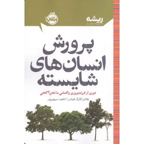 کتاب پرورش انسان های شایسته:دوری از فرزندپروری واکنشی با ذهن آگاهی (ریشه:همه چیز ریشه در کودکی دارد)