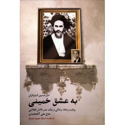 کتاب به عشق خمینی (روایت زمانه،زندگی و یک عمر تلاش انقلابی حاج علی آقامحمدی)
