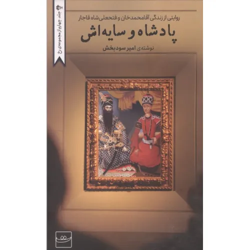 کتاب پادشاه و سایه اش (روایتی از زندگی آقامحمدخان و فتحعلی شاه قاجار)