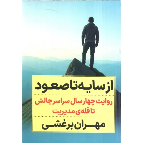 کتاب از سایه تا صعود (روایت چهار سال سراسر چالش تا قله ی مدیریت)