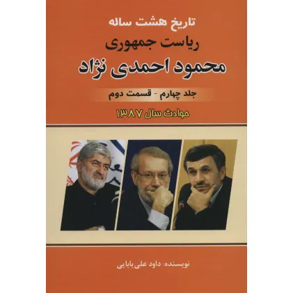 کتاب تاریخ هشت ساله ریاست جمهوری محمود احمدی نژاد 4 (قسمت دوم)،(حوادث سال 1387) کتاب تاریخ هشت ساله ریاست جمهوری محمود احمدی نژاد 4 (قسمت دوم)،(حوادث سال 1387)