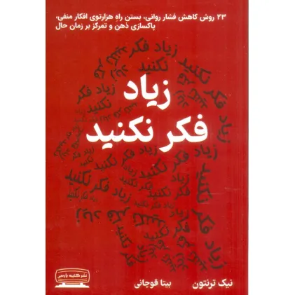 کتاب زیاد فکر نکنید (23 روش کاهش فشار روانی،بستن راه هزارتوی افکار منفی،پاکسازی ذهن و تمرکز بر زمان حال)