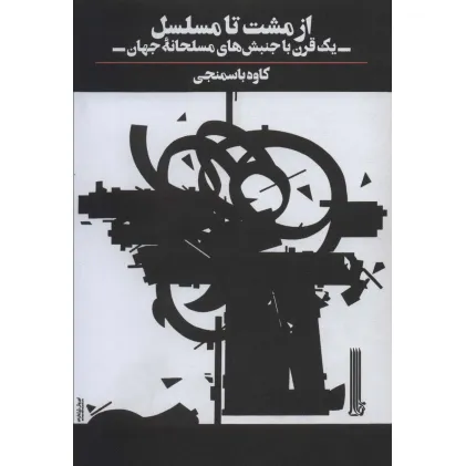 کتاب از مشت تا مسلسل (یک قرن با جنبش های مسلحانه جهان)