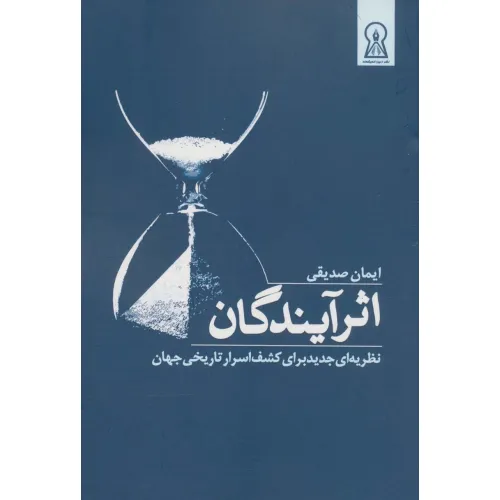 کتاب اثر آیندگان (نظریه ای جدید برای کشف اسرار تاریخی جهان)