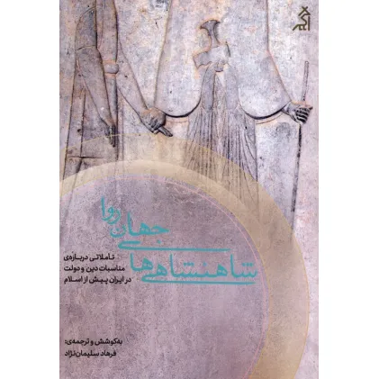 کتاب شاهنشاهی های جهان روا (تاملاتی درباره ی مناسبات دین و دولت در ایران پیش از اسلام)