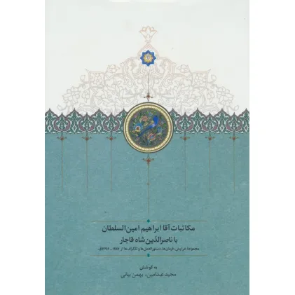 کتاب مکاتبات آقا ابراهیم امین السلطان با ناصرالدین شاه قاجار کتاب مکاتبات آقا ابراهیم امین السلطان با ناصرالدین شاه قاجار