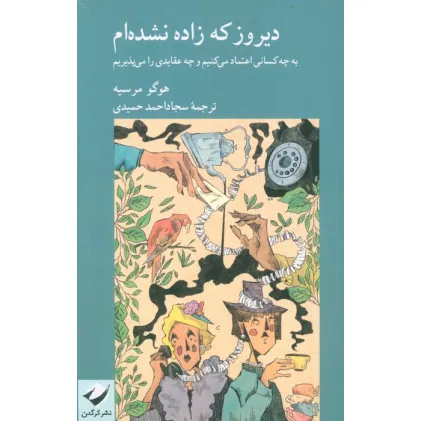 کتاب دیروز که زاده نشده ام (به چه کسانی اعتماد می کنیم و چه عقایدی را می پذیریم)