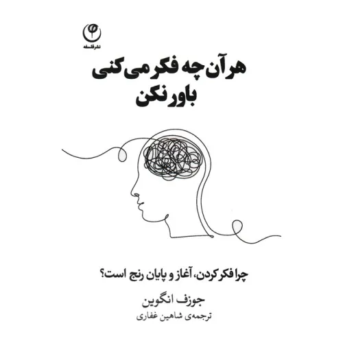کتاب هر آن چه فکر می کنی باور نکن (چرا فکر کردن،آغاز و پایان رنج است؟)