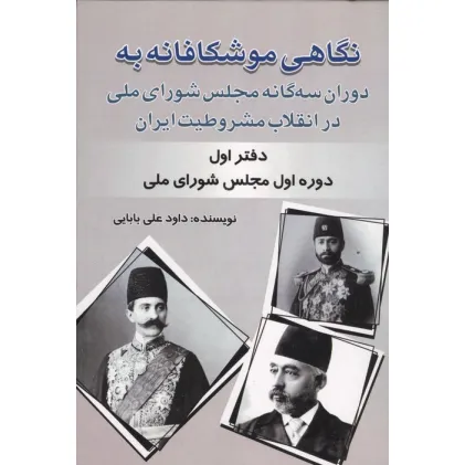کتاب نگاهی موشکافانه به دوران سه گانه مجلس شورای ملی در انقلاب مشروطیت ایران (دفتر اول:...)