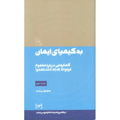 کتاب به کیمیای ایمان:گفتارهایی درباره مفهوم قولوا لا اله الله تفلحوا (در قلمرو اندیشه امام موسی صدر13) کتاب به کیمیای ایمان:گفتارهایی درباره مفهوم قولوا لا اله الله تفلحوا (در قلمرو اندیشه امام موسی صدر13)