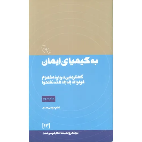 کتاب به کیمیای ایمان:گفتارهایی درباره مفهوم قولوا لا اله الله تفلحوا (در قلمرو اندیشه امام موسی صدر13)