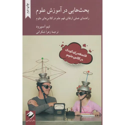 کتاب بحث هایی در آموزش علوم (راهنمای عملی ارتقای فهم علم در کلاس های علوم)