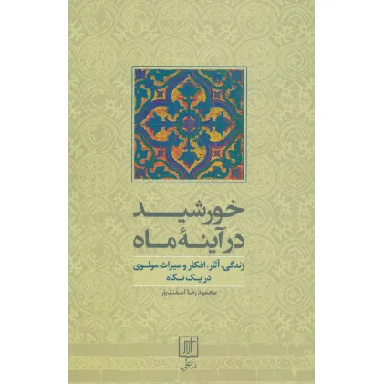 کتاب خورشید در آینه ماه (زندگی،آثار،افکار و میراث مولوی در یک نگاه)