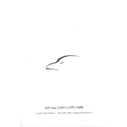 کتاب چگونه بالاتر از دیگران پرواز کنید (درس هایی برای پیروزی در زندگی و کسب و کار) کتاب چگونه بالاتر از دیگران پرواز کنید (درس هایی برای پیروزی در زندگی و کسب و کار)