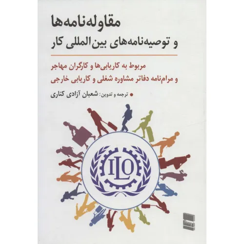 کتاب مقاوله نامه ها و توصیه نامه های بین المللی کار (مربوط به کاریابی ها و کارگران مهاجر و مرام نامه...)