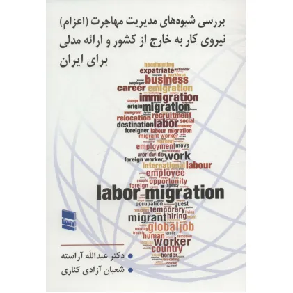 کتاب بررسی شیوه های مدیریت مهاجرت (اعزام) نیروی کار به خارج از کشور و ارایه مدلی برای ایران کتاب بررسی شیوه های مدیریت مهاجرت (اعزام) نیروی کار به خارج از کشور و ارایه مدلی برای ایران