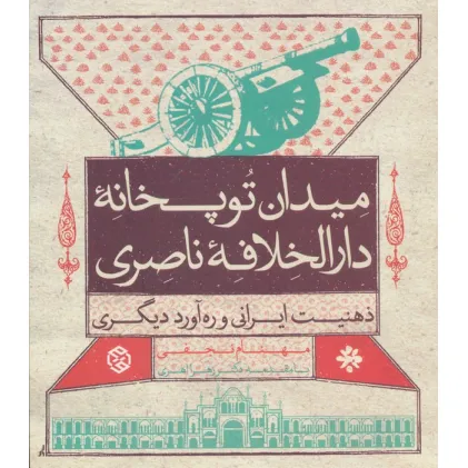 کتاب میدان توپخانه دارالخلافه ناصری (ذهنیت ایرانی و ره آورد دیگری)