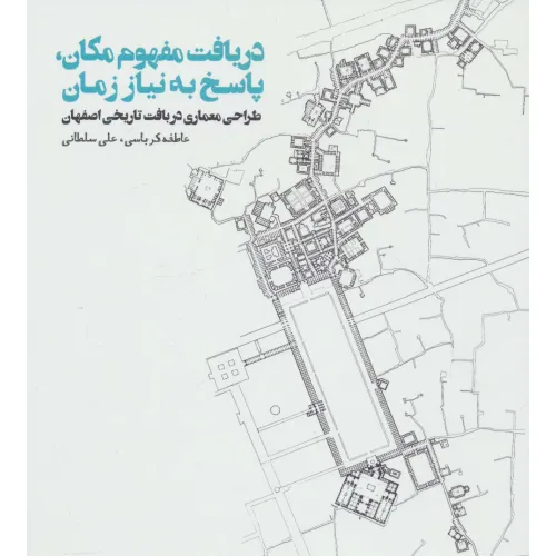 کتاب دریافت مفهوم مکان،پاسخ به نیاز زمان (طراحی معماری در بافت تاریخی اصفهان)