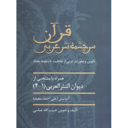 کتاب قرآن سرچشمه نثر ادبی (تکوین و تطور نثر عربی از جاهلیت تا سقوط بغداد)