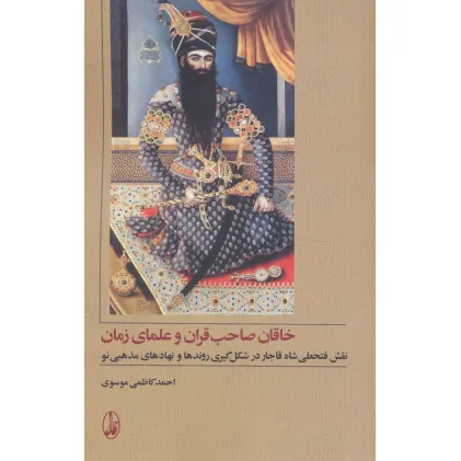 کتاب خاقان صاحب قران و علمای زمان (نقش فتحعلی شاه قاجار در شکل گیری روندها و نهادهای مذهبی نو)