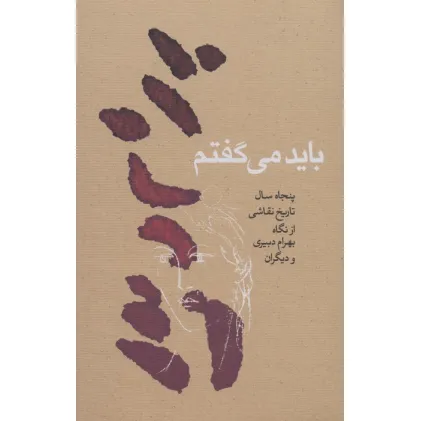کتاب باید می گفتم (پنجاه سال تاریخ نقاشی از نگاه بهرام دبیری و دیگران) کتاب باید می گفتم (پنجاه سال تاریخ نقاشی از نگاه بهرام دبیری و دیگران)