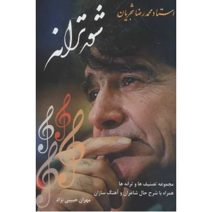 کتاب شور ترانه (استاد محمدرضا شجریان:مجموعه تصنیف ها و ترانه ها،همراه با شرح حال شاعران و آهنگ سازان)