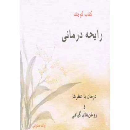 کتاب کوچک رایحه درمانی (درمان با عطرها و روغن های گیاهی)